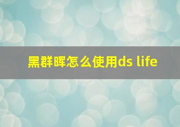 黑群晖怎么使用ds life